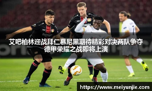 艾吧柏林迎战拜仁慕尼黑期待精彩对决两队争夺德甲荣耀之战即将上演
