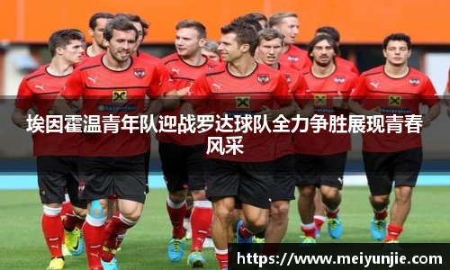 埃因霍温青年队迎战罗达球队全力争胜展现青春风采