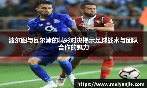 波尔图与瓦尔津的精彩对决揭示足球战术与团队合作的魅力