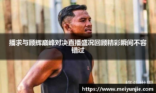 播求与顾辉巅峰对决直播盛况回顾精彩瞬间不容错过