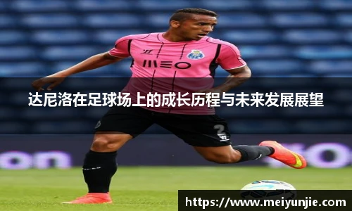 达尼洛在足球场上的成长历程与未来发展展望